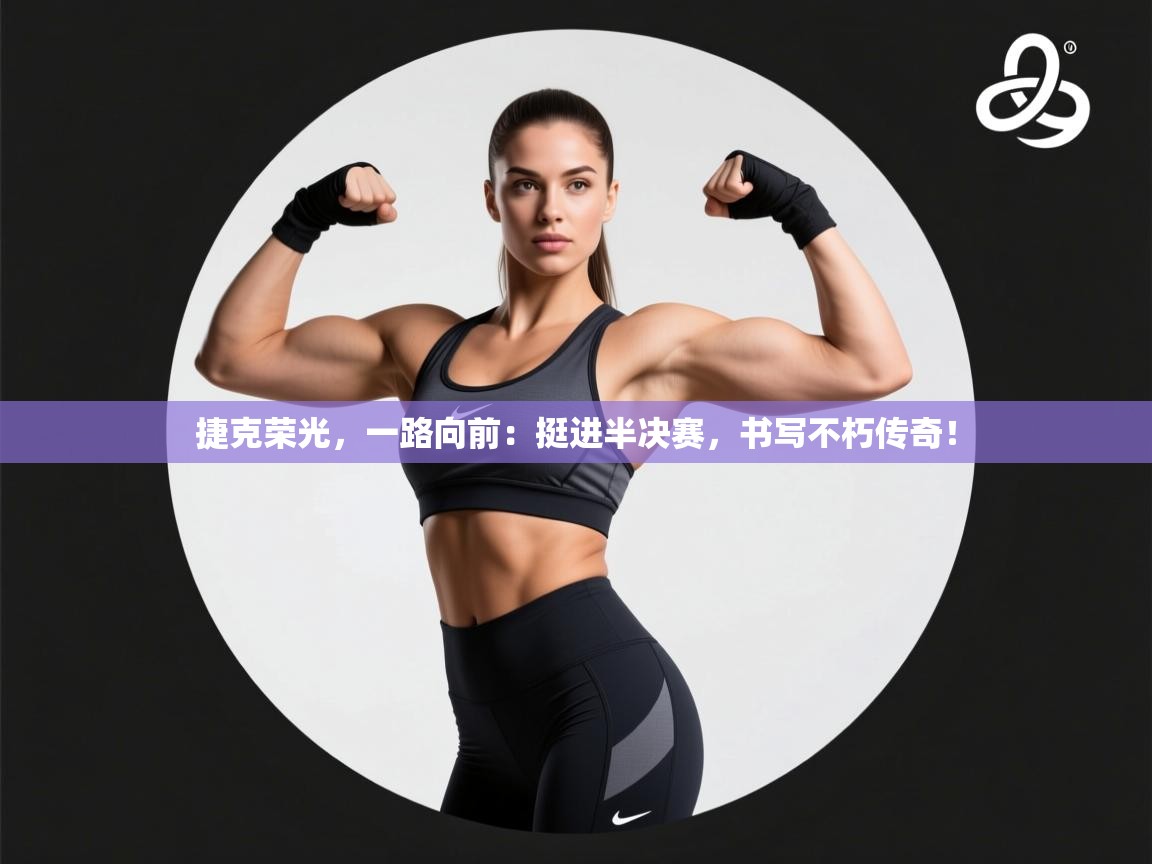 捷克荣光,一路向前:挺进半决赛,书写不朽传奇! 第1张