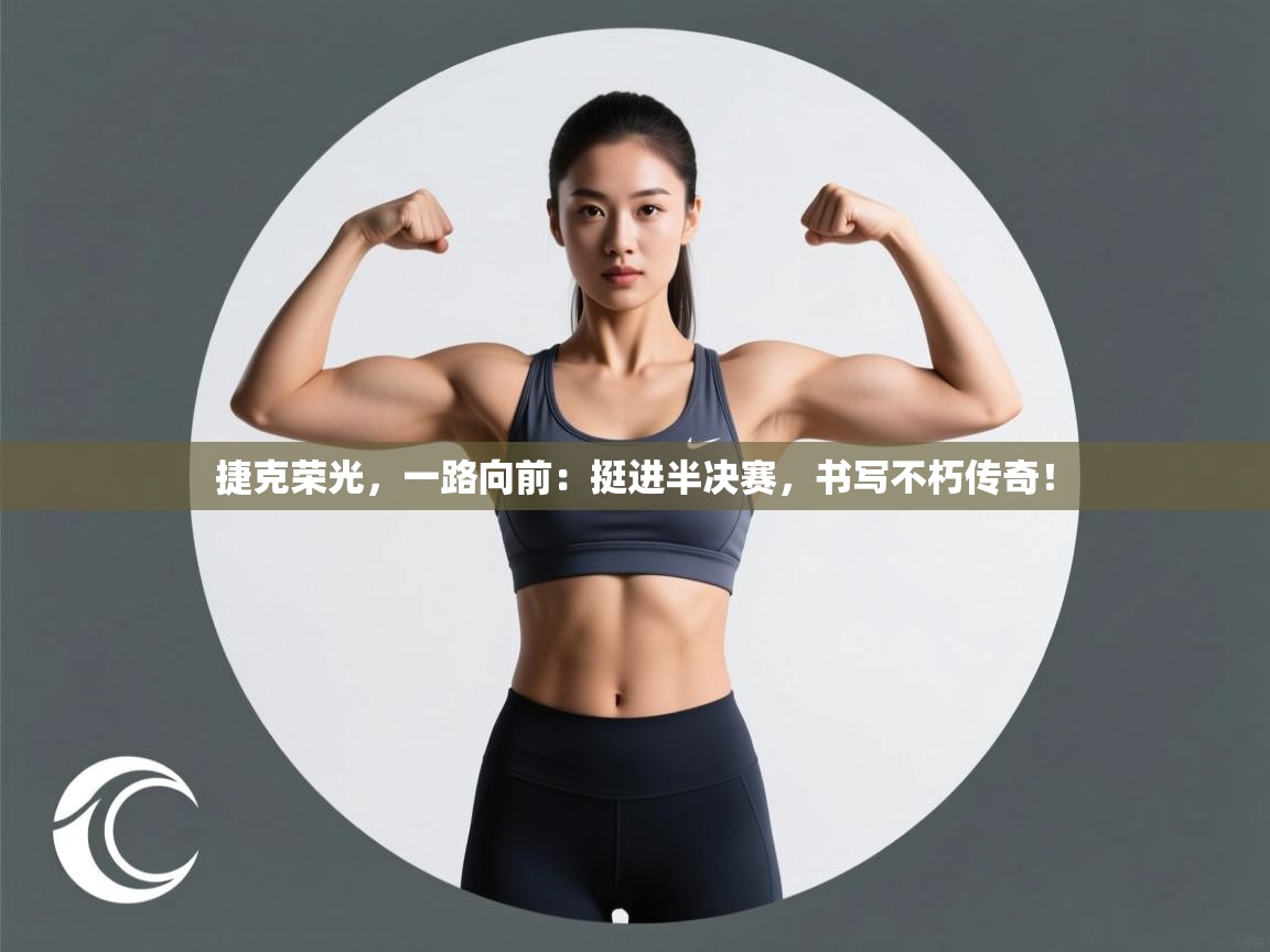 捷克荣光,一路向前:挺进半决赛,书写不朽传奇! 第2张