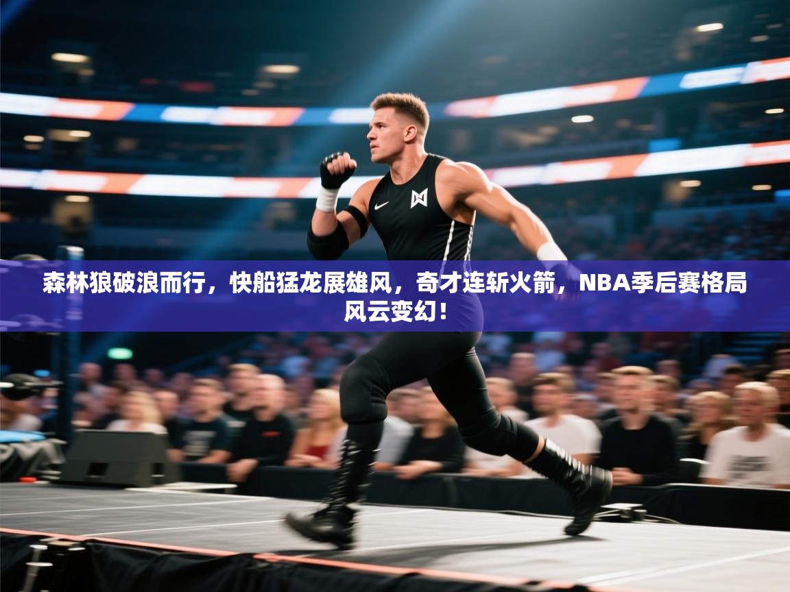 森林狼破浪而行，快船猛龙展雄风，奇才连斩火箭，NBA季后赛格局风云变幻！  第2张